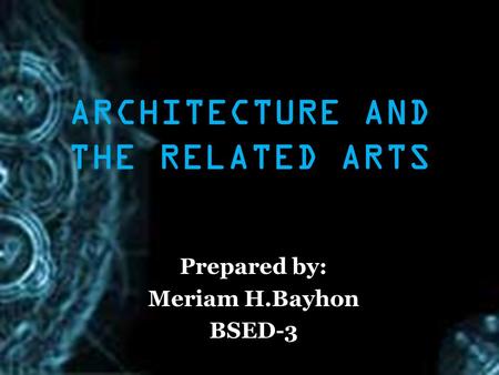 ARCHITECTURE AND THE RELATED ARTS Prepared by: Meriam H.Bayhon BSED-3.
