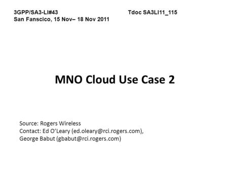 MNO Cloud Use Case 2 Source: Rogers Wireless Contact: Ed O’Leary George Babut 3GPP/SA3-LI#43Tdoc SA3LI11_115.