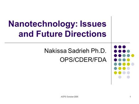 ACPS October 20061 Nanotechnology: Issues and Future Directions Nakissa Sadrieh Ph.D. OPS/CDER/FDA.