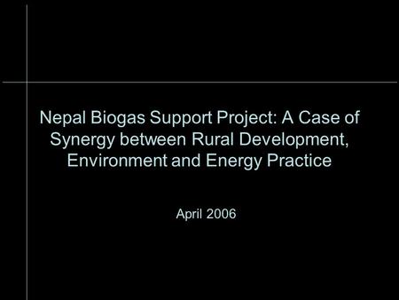 Nepal Biogas Support Project: A Case of Synergy between Rural Development, Environment and Energy Practice April 2006.