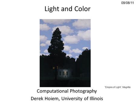 Light and Color Computational Photography Derek Hoiem, University of Illinois 09/08/11 “Empire of Light”, Magritte.