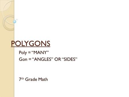 POLYGONS Poly = “MANY” Gon = “ANGLES” OR “SIDES” 7 th Grade Math.