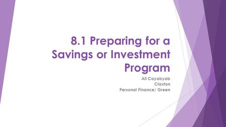 8.1 Preparing for a Savings or Investment Program Ali Cayabyab Claxton Personal Finance/ Green.