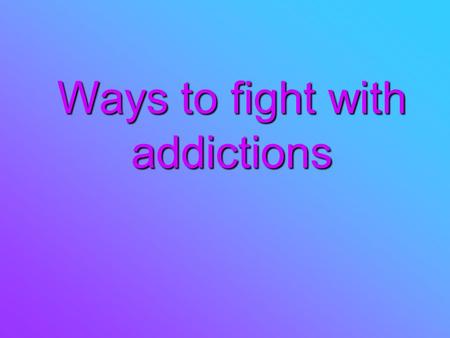Ways to fight with addictions. One of the methods of preventing drugs addiction is to inform people what the drug addiction is, how it arises, and how.