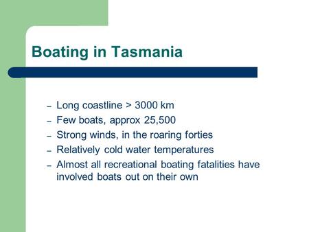Boating in Tasmania – Long coastline > 3000 km – Few boats, approx 25,500 – Strong winds, in the roaring forties – Relatively cold water temperatures –