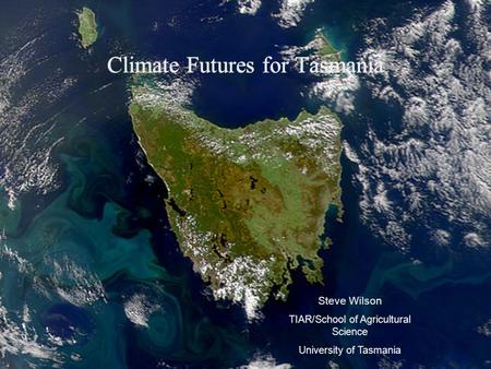 Climate Futures for Tasmania Steve Wilson TIAR/School of Agricultural Science University of Tasmania.