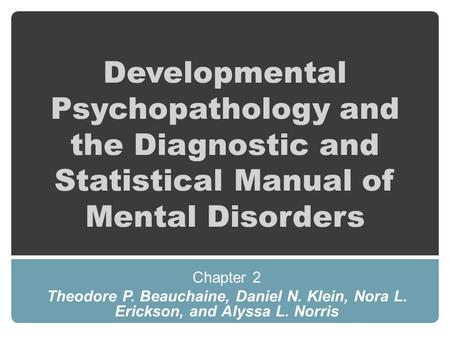Developmental Psychopathology and the Diagnostic and Statistical Manual of Mental Disorders Chapter 2 Theodore P. Beauchaine, Daniel N. Klein, Nora L.