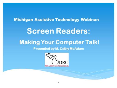 1 Screen Readers: Making Your Computer Talk! Presented by M. Cathy McAdam Michigan Assistive Technology Webinar: