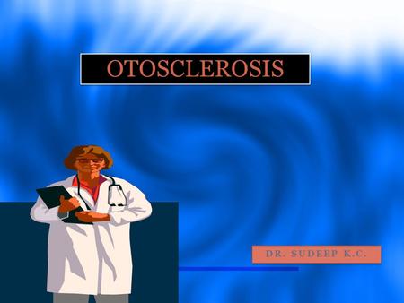 OTOSCLEROSIS dr. sudeep k.c..