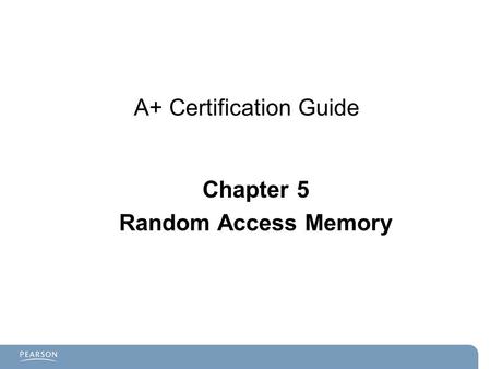 A+ Certification Guide Chapter 5 Random Access Memory.