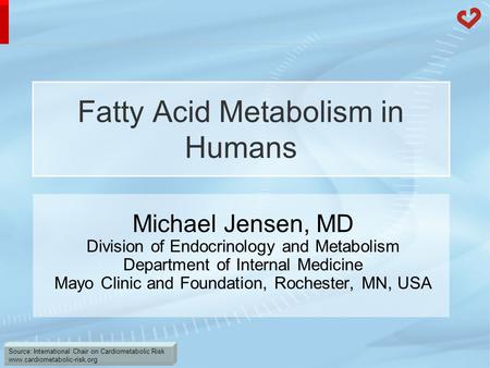 Source: International Chair on Cardiometabolic Risk www.cardiometabolic-risk.org Fatty Acid Metabolism in Humans Michael Jensen, MD Division of Endocrinology.