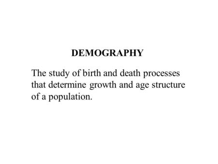 DEMOGRAPHY The study of birth and death processes