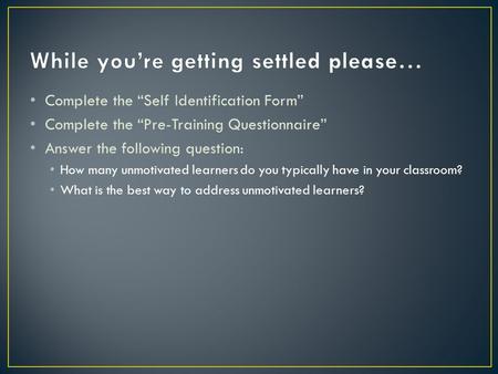 Complete the “Self Identification Form” Complete the “Pre-Training Questionnaire” Answer the following question: How many unmotivated learners do you typically.