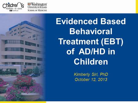 Evidenced Based Behavioral Treatment (EBT) of AD/HD in Children Kimberly Sirl, PhD October 12, 2013.