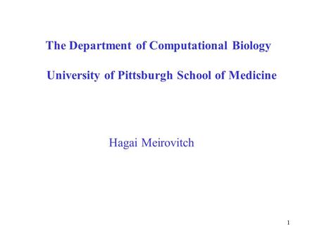 1 The Department of Computational Biology University of Pittsburgh School of Medicine Hagai Meirovitch.