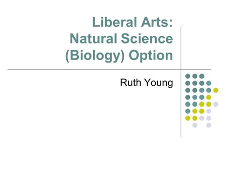 Liberal Arts: Natural Science (Biology) Option Ruth Young.