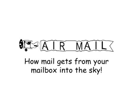 How mail gets from your mailbox into the sky!. Warm-up Questions What is a post office? What is a mailbox? Have you ever written a message, tied it to.