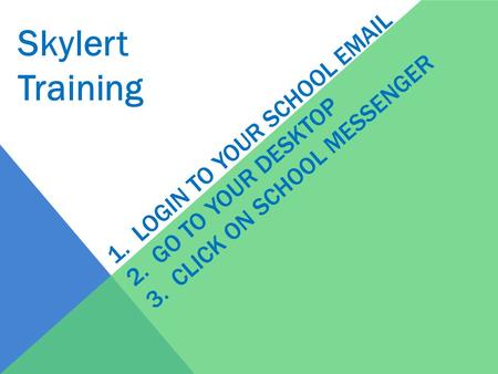 Skylert Training 1. Login to Your School email 2. Go to your desktop 3. click on School Messenger.