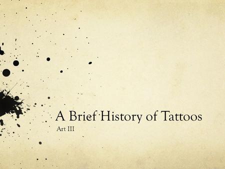 A Brief History of Tattoos Art III. Origin “Tattoo” – Tahitian word tatu “to mark something” Argue that tattooing since 12,000 BC. Purpose has varied.