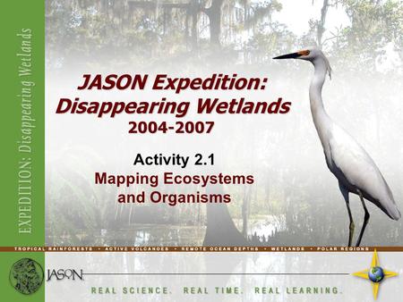 Activity 2.1 Mapping Ecosystems and Organisms JASON Expedition: Disappearing Wetlands 2004-2007.