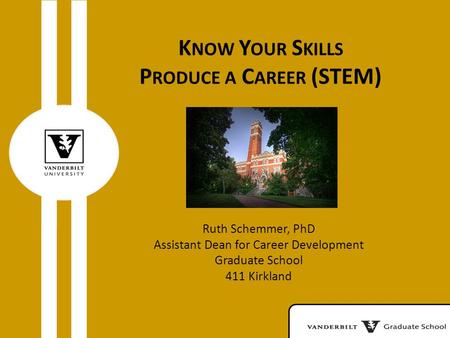 K NOW Y OUR S KILLS P RODUCE A C AREER (STEM) Ruth Schemmer, PhD Assistant Dean for Career Development Graduate School 411 Kirkland.