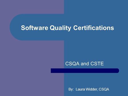 Software Quality Certifications CSQA and CSTE By: Laura Widder, CSQA.