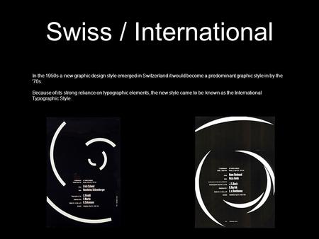 Swiss / International In the 1950s a new graphic design style emerged in Switzerland it would become a predominant graphic style in by the '70s. Because.