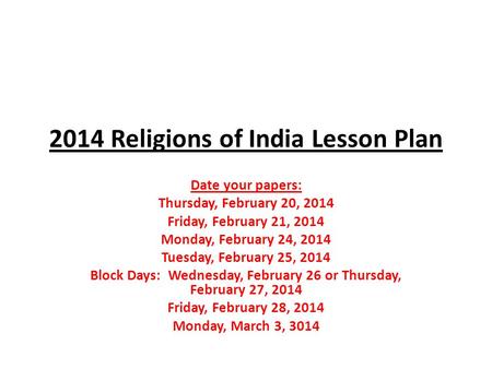 2014 Religions of India Lesson Plan Date your papers: Thursday, February 20, 2014 Friday, February 21, 2014 Monday, February 24, 2014 Tuesday, February.
