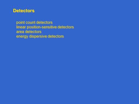 Detectors point count detectors linear position-sensitive detectors area detectors energy dispersive detectors point count detectors linear position-sensitive.