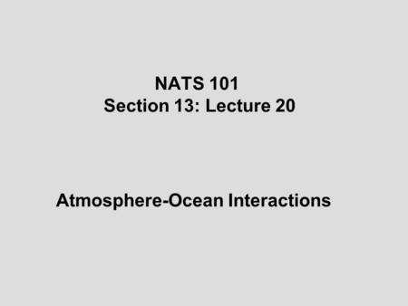 NATS 101 Section 13: Lecture 20 Atmosphere-Ocean Interactions.