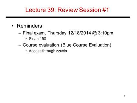 Lecture 39: Review Session #1 Reminders –Final exam, Thursday 3:10pm Sloan 150 –Course evaluation (Blue Course Evaluation) Access through.