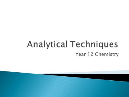 Year 12 Chemistry.  An analytical technique is a method that is used to determine the presence and concentration of a chemical compound or chemical element.