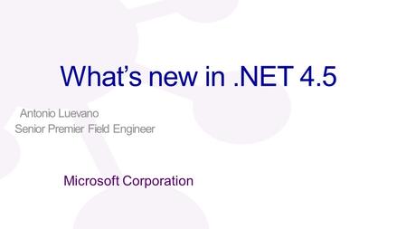 What’s new in.NET 4.5 Antonio Luevano Senior Premier Field Engineer.