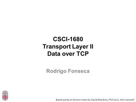 CSCI-1680 Transport Layer II Data over TCP Based partly on lecture notes by David Mazières, Phil Levis, John Jannotti Rodrigo Fonseca.