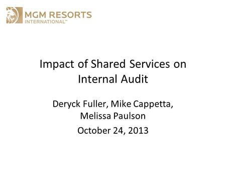 Impact of Shared Services on Internal Audit Deryck Fuller, Mike Cappetta, Melissa Paulson October 24, 2013.
