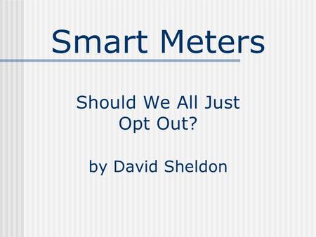 Smart Meters Should We All Just Opt Out? by David Sheldon.