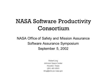 NASA Software Productivity Consortium NASA Office of Safety and Mission Assurance Software Assurance Symposium September 5, 2002 Robert Ling Johnson Space.