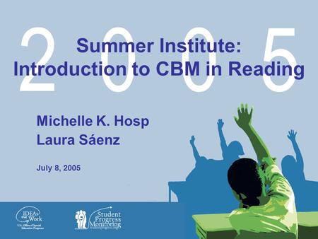 2 0 0 5 Michelle K. Hosp Laura Sáenz July 8, 2005 Summer Institute: Introduction to CBM in Reading.
