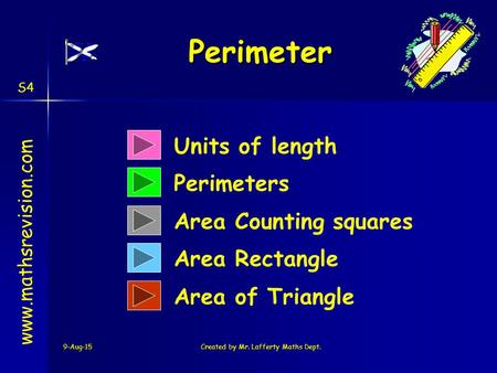 9-Aug-15Created by Mr. Lafferty Maths Dept. Units of length Perimeters Perimeter Perimeter www.mathsrevision.com Area Counting squares Area Rectangle Area.