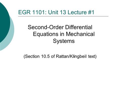 EGR 1101: Unit 13 Lecture #1 Second-Order Differential Equations in Mechanical Systems (Section 10.5 of Rattan/Klingbeil text)