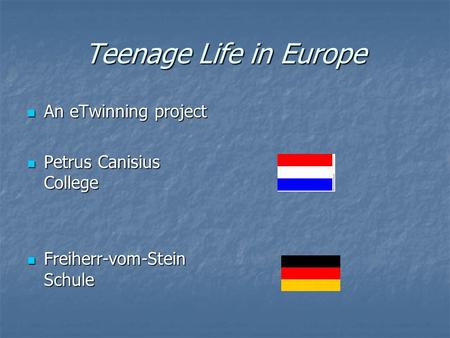 Teenage Life in Europe An eTwinning project An eTwinning project Petrus Canisius College Petrus Canisius College Freiherr-vom-Stein Schule Freiherr-vom-Stein.