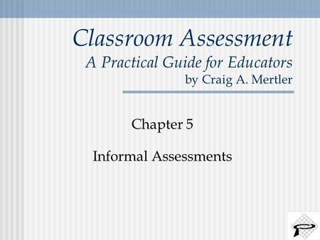 Classroom Assessment A Practical Guide for Educators by Craig A. Mertler Chapter 5 Informal Assessments.