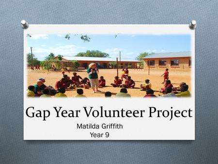 Gap Year Volunteer Project Matilda Griffith Year 9.