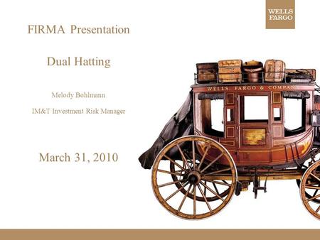 FIRMA Presentation Dual Hatting Melody Bohlmann IM&T Investment Risk Manager March 31, 2010.