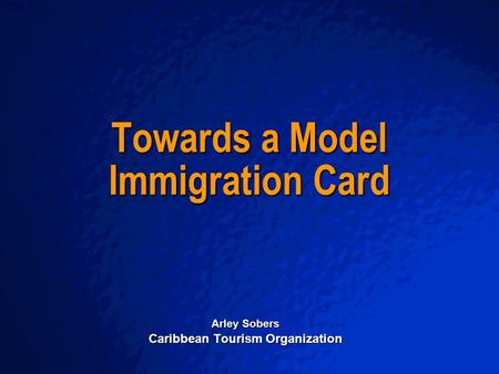 A Free sample background from www.powerpointbackgrounds.com Slide 1 Towards a Model Immigration Card Arley Sobers Caribbean Tourism Organization.