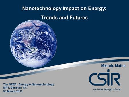 Nanotechnology Impact on Energy: Trends and Futures Mkhulu Mathe The NPEP: Energy & Nanotechnology MRT, Sandton CC 03 March 2011.