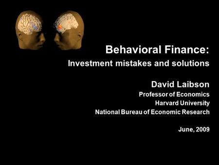 Behavioral Finance: Investment mistakes and solutions David Laibson Professor of Economics Harvard University National Bureau of Economic Research June,