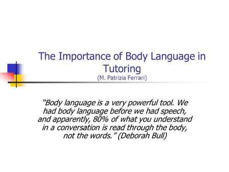 The Importance of Body Language in Tutoring (M. Patrizia Ferrari) “Body language is a very powerful tool. We had body language before we had speech, and.