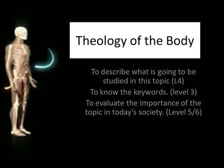Theology of the Body To describe what is going to be studied in this topic (L4) To know the keywords. (level 3) To evaluate the Importance of the topic.
