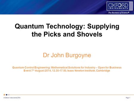 The Business of Science ® Page 1 © Oxford Instruments 2014 Quantum Technology: Supplying the Picks and Shovels Dr John Burgoyne Quantum Control Engineering: